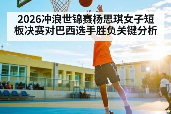 2026冲浪世锦赛杨思琪女子短板决赛对巴西选手胜负关键分析 | kaiyunapp