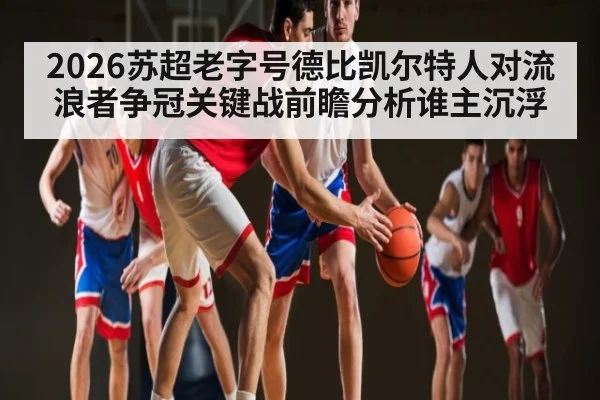 2026苏超老字号德比凯尔特人对流浪者争冠关键战前瞻分析谁主沉浮 | kaiyunapp