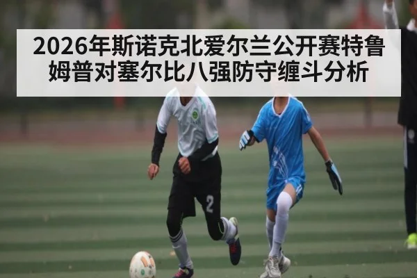 2026年斯诺克北爱尔兰公开赛特鲁姆普对塞尔比八强防守缠斗分析