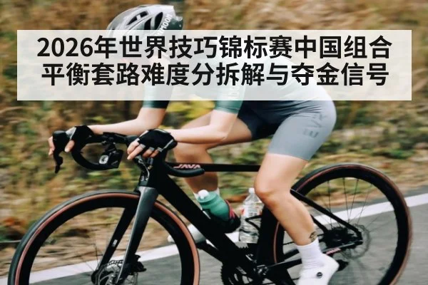 2026年世界技巧锦标赛中国组合平衡套路难度分拆解与夺金信号
