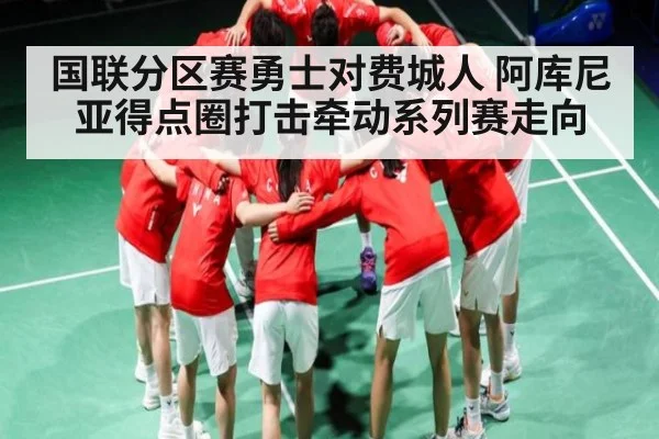 国联分区赛勇士对费城人 阿库尼亚得点圈打击牵动系列赛走向 | kaiyunapp
